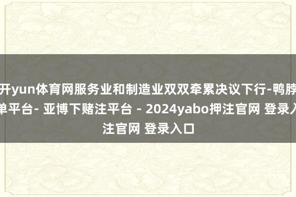 开yun体育网服务业和制造业双双牵累决议下行-鸭脖下单平台- 亚博下赌注平台 - 2024yabo押注官网 登录入口