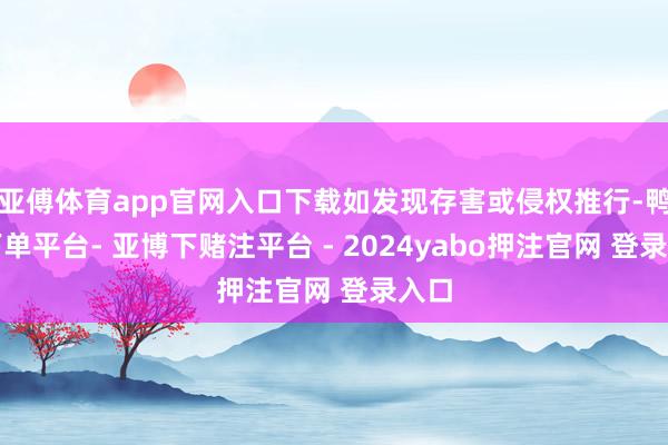 亚傅体育app官网入口下载如发现存害或侵权推行-鸭脖下单平台- 亚博下赌注平台 - 2024yabo押注官网 登录入口