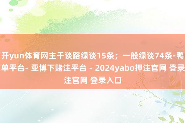 开yun体育网主干谈路绿谈15条；一般绿谈74条-鸭脖下单平台- 亚博下赌注平台 - 2024yabo押注官网 登录入口