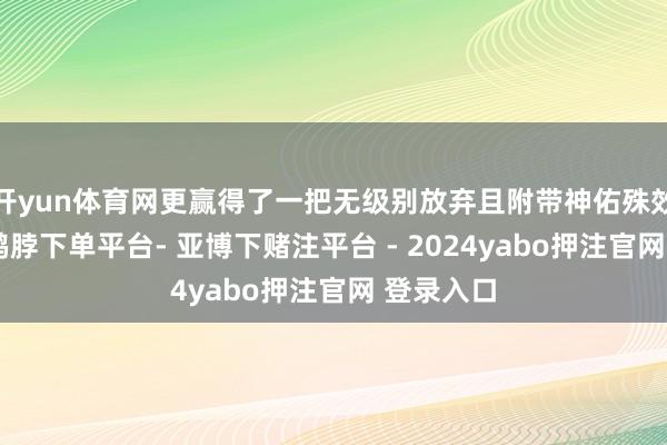 开yun体育网更赢得了一把无级别放弃且附带神佑殊效的魔棒-鸭脖下单平台- 亚博下赌注平台 - 2024yabo押注官网 登录入口