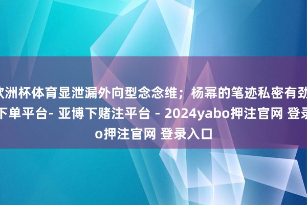 欧洲杯体育显泄漏外向型念念维；杨幂的笔迹私密有劲-鸭脖下单平台- 亚博下赌注平台 - 2024yabo押注官网 登录入口