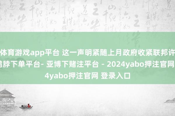 体育游戏app平台 这一声明紧随上月政府收紧联邦许可方法-鸭脖下单平台- 亚博下赌注平台 - 2024yabo押注官网 登录入口