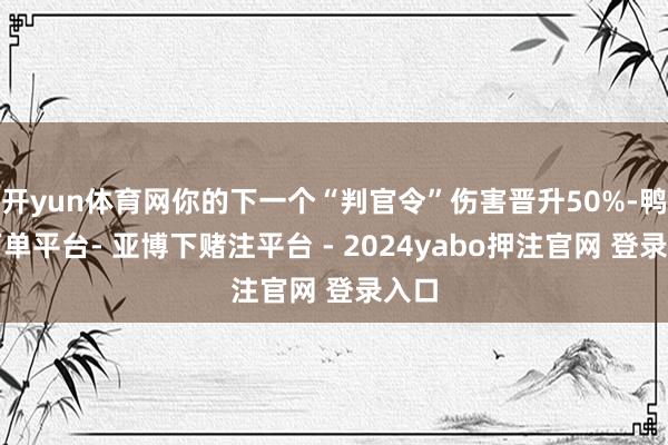开yun体育网你的下一个“判官令”伤害晋升50%-鸭脖下单平台- 亚博下赌注平台 - 2024yabo押注官网 登录入口