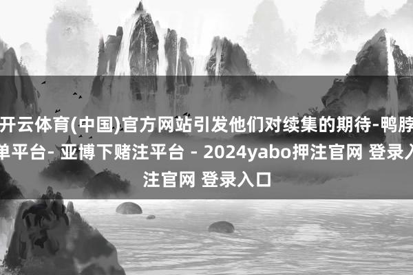 开云体育(中国)官方网站引发他们对续集的期待-鸭脖下单平台- 亚博下赌注平台 - 2024yabo押注官网 登录入口