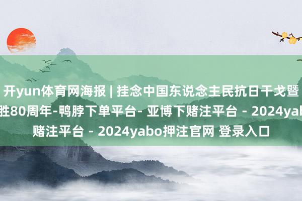 开yun体育网海报 | 挂念中国东说念主民抗日干戈暨天下反法西斯干戈得胜80周年-鸭脖下单平台- 亚博下赌注平台 - 2024yabo押注官网 登录入口
