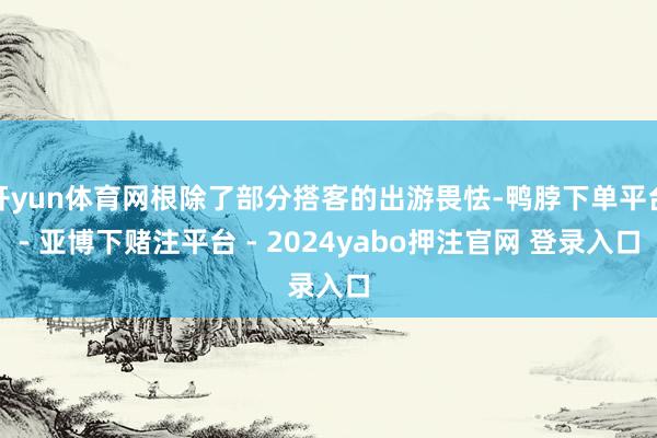 开yun体育网根除了部分搭客的出游畏怯-鸭脖下单平台- 亚博下赌注平台 - 2024yabo押注官网 登录入口