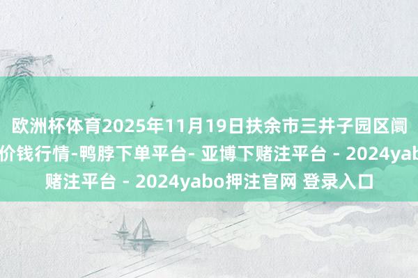 欧洲杯体育2025年11月19日扶余市三井子园区阛阓竖立运营有限公司价钱行情-鸭脖下单平台- 亚博下赌注平台 - 2024yabo押注官网 登录入口