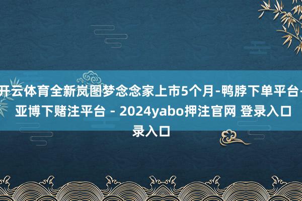 开云体育全新岚图梦念念家上市5个月-鸭脖下单平台- 亚博下赌注平台 - 2024yabo押注官网 登录入口