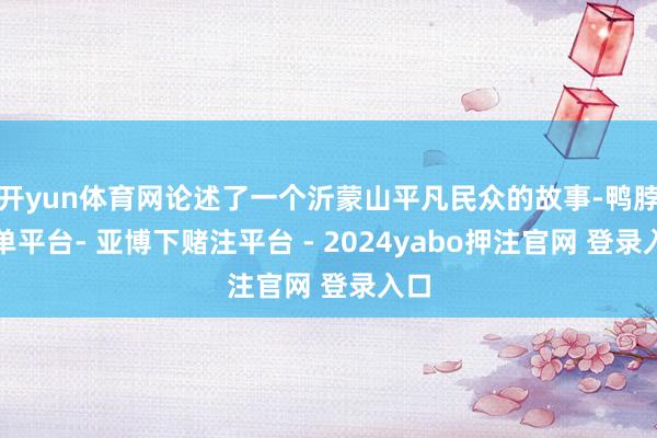 开yun体育网论述了一个沂蒙山平凡民众的故事-鸭脖下单平台- 亚博下赌注平台 - 2024yabo押注官网 登录入口