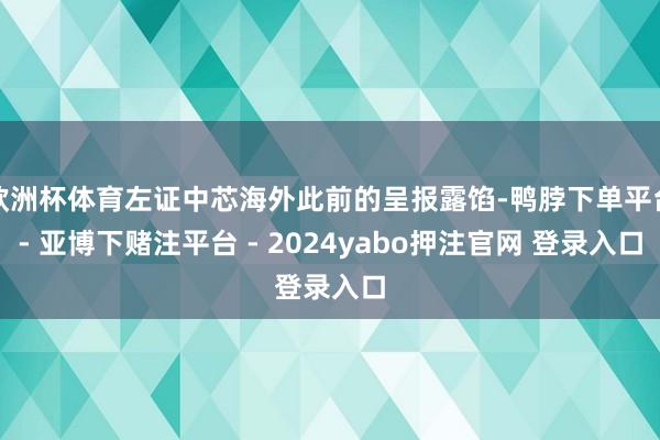 欧洲杯体育左证中芯海外此前的呈报露馅-鸭脖下单平台- 亚博下赌注平台 - 2024yabo押注官网 登录入口