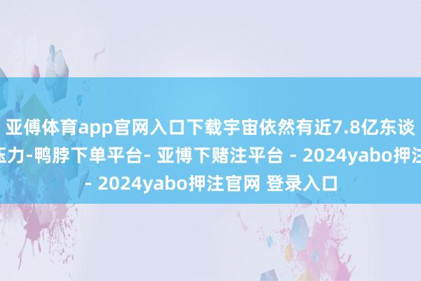 亚傅体育app官网入口下载宇宙依然有近7.8亿东谈主靠近着欠债压力-鸭脖下单平台- 亚博下赌注平台 - 2024yabo押注官网 登录入口