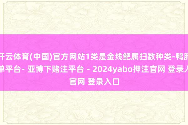 开云体育(中国)官方网站1类是金线鲃属扫数种类-鸭脖下单平台- 亚博下赌注平台 - 2024yabo押注官网 登录入口