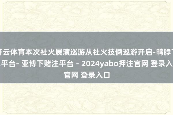 开云体育本次社火展演巡游从社火技俩巡游开启-鸭脖下单平台- 亚博下赌注平台 - 2024yabo押注官网 登录入口