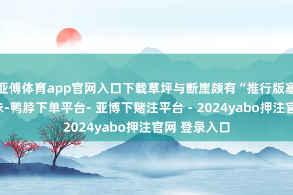 亚傅体育app官网入口下载草坪与断崖颇有“推行版塞尔达”的滋味-鸭脖下单平台- 亚博下赌注平台 - 2024yabo押注官网 登录入口