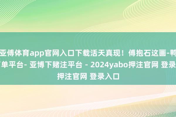 亚傅体育app官网入口下载活天真现!傅抱石这画-鸭脖下单平台- 亚博下赌注平台 - 2024yabo押注官网 登录入口
