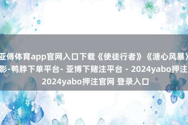 亚傅体育app官网入口下载《使徒行者》《溏心风暴》里齐有他的身影-鸭脖下单平台- 亚博下赌注平台 - 2024yabo押注官网 登录入口