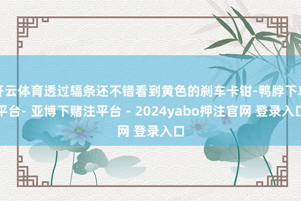 开云体育透过辐条还不错看到黄色的刹车卡钳-鸭脖下单平台- 亚博下赌注平台 - 2024yabo押注官网 登录入口