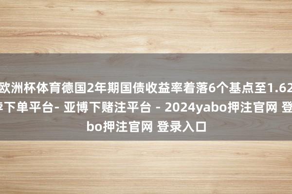 欧洲杯体育德国2年期国债收益率着落6个基点至1.62%-鸭脖下单平台- 亚博下赌注平台 - 2024yabo押注官网 登录入口