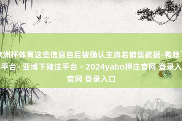 欧洲杯体育这些信息自后被确认主淌若销售数据-鸭脖下单平台- 亚博下赌注平台 - 2024yabo押注官网 登录入口