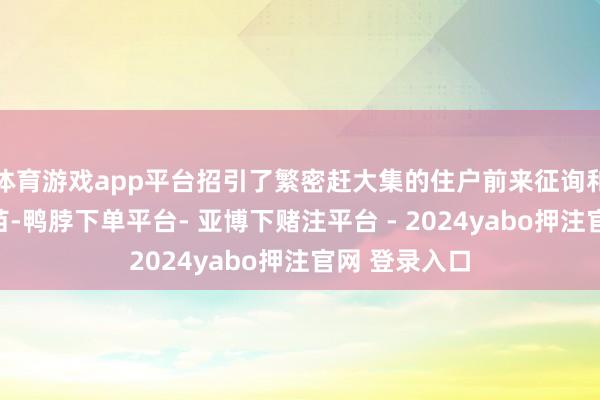 体育游戏app平台招引了繁密赶大集的住户前来征询和给爱犬打疫苗-鸭脖下单平台- 亚博下赌注平台 - 2024yabo押注官网 登录入口