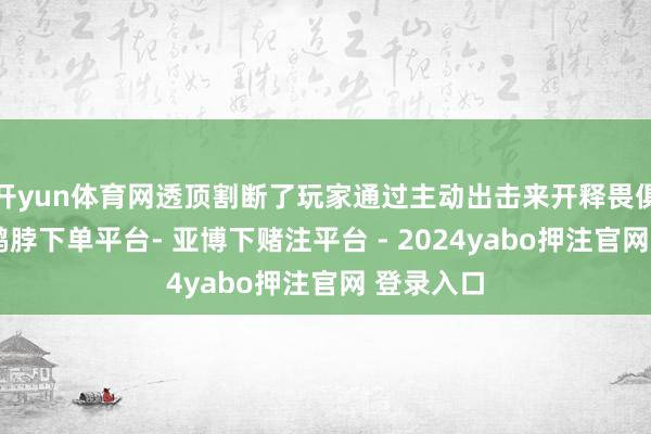 开yun体育网透顶割断了玩家通过主动出击来开释畏俱的道路-鸭脖下单平台- 亚博下赌注平台 - 2024yabo押注官网 登录入口